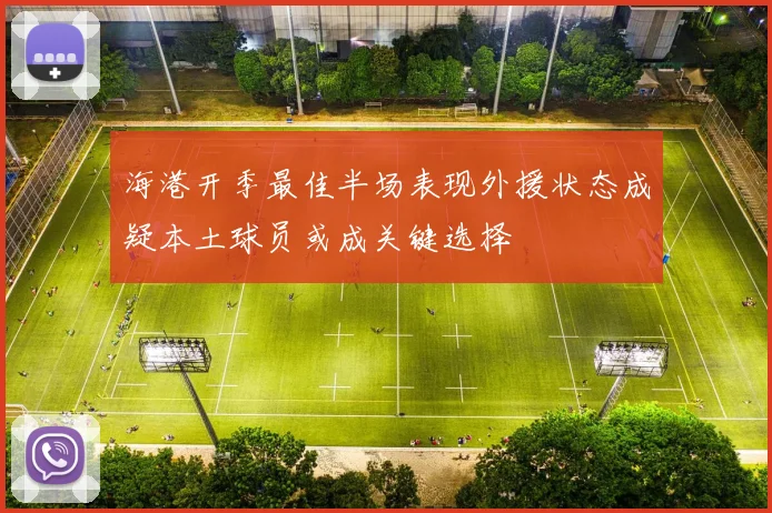 海港开季最佳半场表现外援状态成疑本土球员或成关键选择