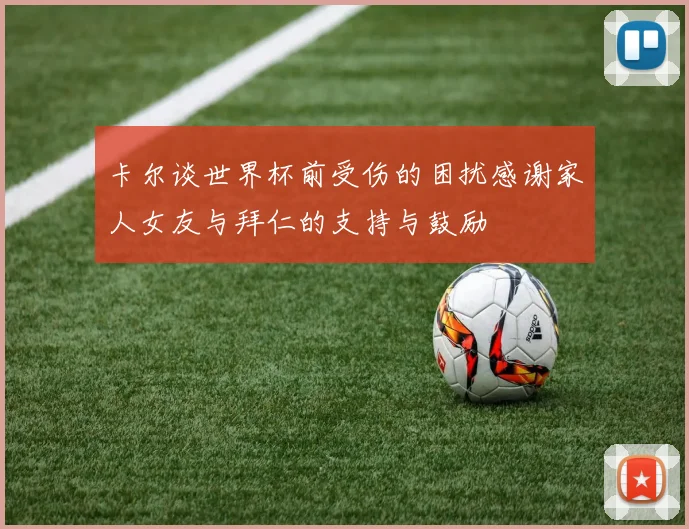 卡尔谈世界杯前受伤的困扰感谢家人女友与拜仁的支持与鼓励