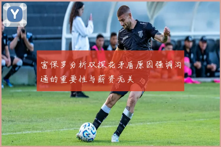 富保罗分析双探花矛盾原因强调沟通的重要性与薪资无关