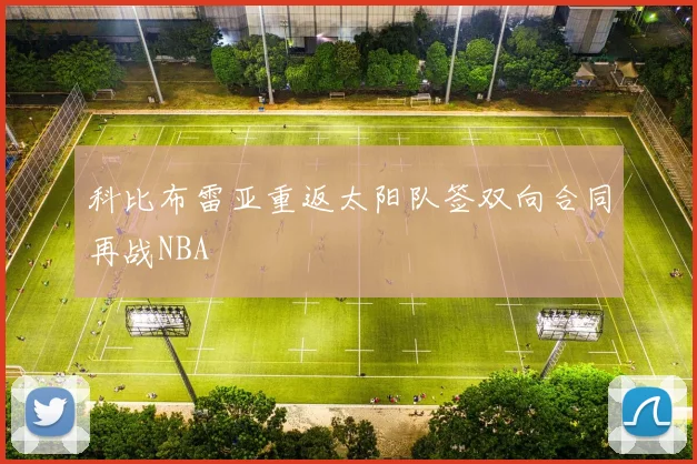 科比布雷亚重返太阳队签双向合同再战NBA