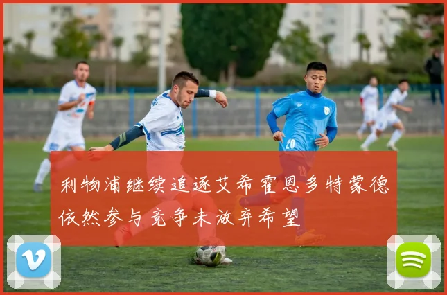 利物浦继续追逐艾希霍恩多特蒙德依然参与竞争未放弃希望