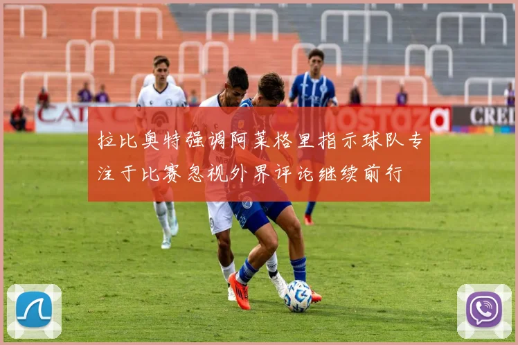 拉比奥特强调阿莱格里指示球队专注于比赛忽视外界评论继续前行