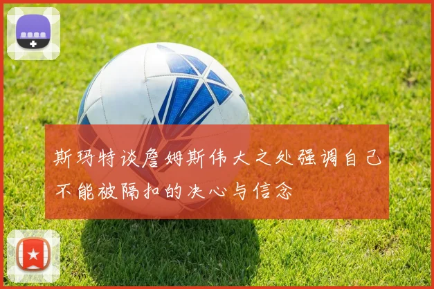 斯玛特谈詹姆斯伟大之处强调自己不能被隔扣的决心与信念