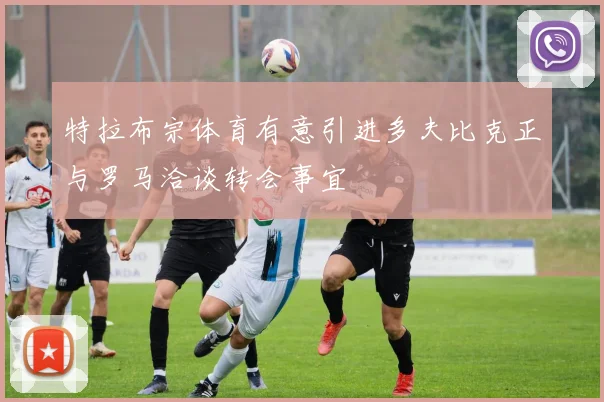 特拉布宗体育有意引进多夫比克正与罗马洽谈转会事宜