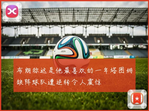布朗称这是他最喜欢的一年塔图姆缺阵球队遭逆转令人震惊
