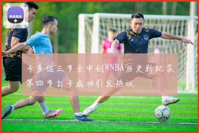 卡多佐三节全中创WNBA历史新纪录第四节打卡成功引发热议