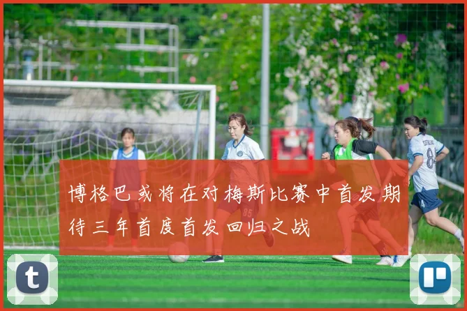 博格巴或将在对梅斯比赛中首发期待三年首度首发回归之战