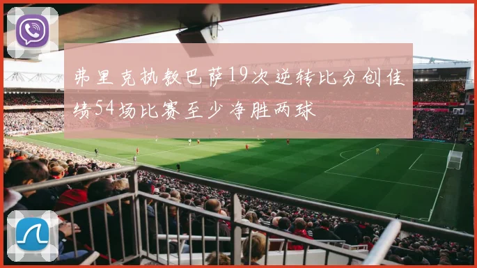 弗里克执教巴萨19次逆转比分创佳绩54场比赛至少净胜两球